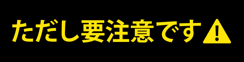 ただし要注意です