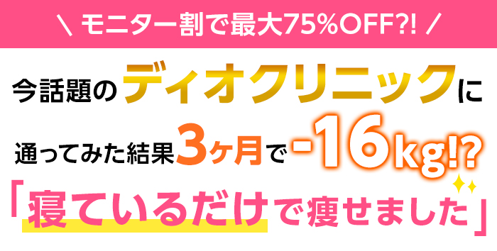 モニター割で最大75%OFF?!今話題のディオクリニックに通ってみた結果３か月で－16㎏？！「寝てるだけで痩せました✨」